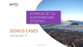 GENIUS CASES
Case Study zu einem Incentive Travel Projekt
3 Städte - in 3 Tagen - im Privatjet
IM PRIVATJET ZU
EUROPÄISCHEN
STÄDTEN
www.genius-event.de
 