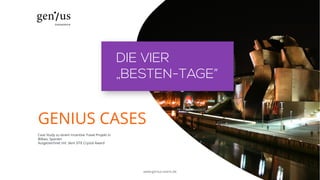 GENIUS CASES
Case Study zu einem Incentive Travel Projekt in
Bilbao, Spanien
Ausgezeichnet mit dem SITE Crystal Award
DIE VIER
„BESTEN-TAGE”
www.genius-event.de
 