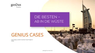 GENIUS CASES
Case Study zu einem Incentive Travel Projekt in
Dubai
DIE BESTEN -
AB IN DIE WÜSTE
www.genius-event.de
 