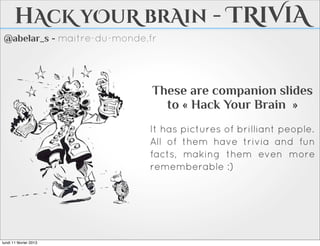 hAcK yOuR brAin - TRIVIA
 @abelar_s - maitre-du-monde.fr




                              These are companion slides
                                to « Hack Your Brain »
                             It has pictures of brilliant people.
                             All of them have trivia and fun
                             facts, making them even more
                             rememberable :)




lundi 11 février 2013
 