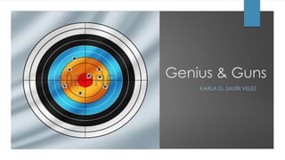 Genius & Guns
KARLA G. SAURI VELEZ
 