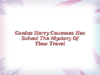 Genius Harry Coumnas Has
Solved The Mystery Of
Time Travel

 