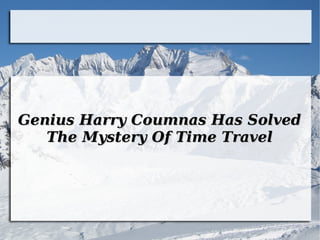 Genius Harry Coumnas Has Solved
The Mystery Of Time Travel

 