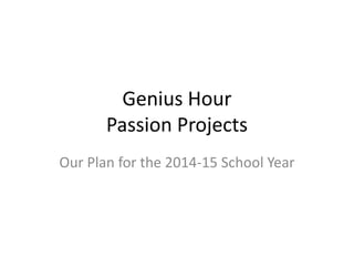 Genius Hour 
Passion Projects 
Our Plan for the 2014-15 School Year 
 