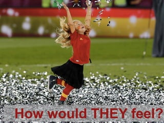 How would THEY feel?How would THEY feel?
 