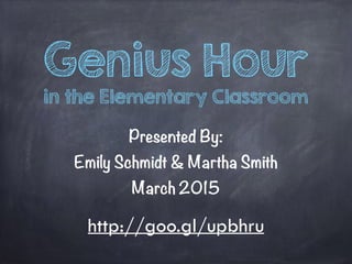 Genius Hour
in the Elementary Classroom
Presented By:
Emily Schmidt & Martha Smith
March 2015
http://goo.gl/upbhru
 