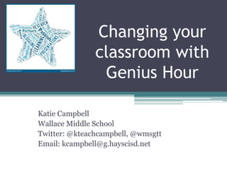 Changing your
classroom with
Genius Hour
Katie Campbell
Wallace Middle School
Twitter: @kteachcampbell, @wmsgtt
Email: kcampbell@g.hayscisd.net
 