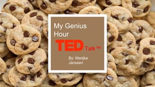By: Marijka
Janssen
Talk™
My Genius
Hour
 