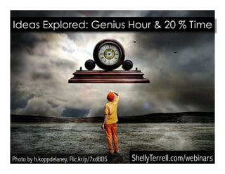 Ideas Explored: Genius Hour & 20 % Time 
Photo by h.koppdelaney, Flic.kr/p/7xdBDS 
ShellyTerrell.com/webinars 
 