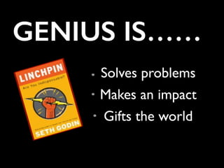 GENIUS IS……
Solves problems
Makes an impact
Gifts the world
 