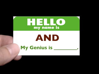 Hello My Name is_________
AND
My Genius is __________.
 