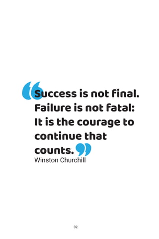 Winston Churchill
Success is not ﬁnal.
Failure is not fatal:
It is the courage to
continue that
counts.
32.
 