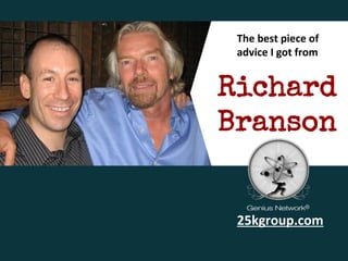 The best piece of
advice I got from

Richard
Branson

25kgroup.com

 