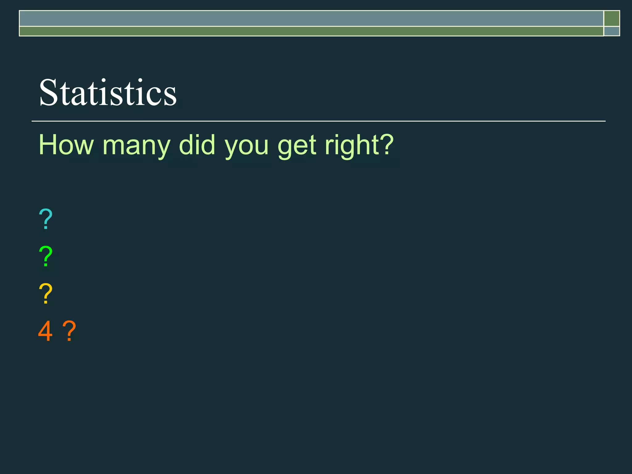 Statistics How many did you get right? ? ? ? 4 ? 