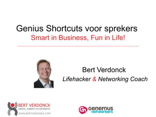 Genius Shortcuts voor sprekers
   Smart in Business, Fun in Life!



                   Bert Verdonck
             Lifehacker & Networking Coach



                                         1
 
