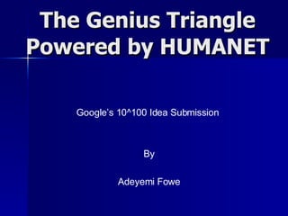 The Genius Triangle Powered by HUMANET Google’s 10^100 Idea Submission By Adeyemi Fowe 