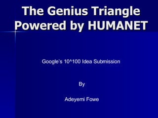 The Genius Triangle Powered by HUMANET Google’s 10^100 Idea Submission By Adeyemi Fowe