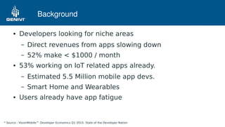 Background
● Developers looking for niche areas
– Direct revenues from apps slowing down
– 52% make < $1000 / month
● 53% ...