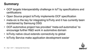 Summary
• OCF targets Interoperability challenge in IoT by specifications and
certifications
• Open Source project IoTivit...