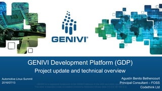 GENIVI is a registered trademark of the GENIVI Alliance in the USA and other countries
This work is licensed under a Creative Commons Attribution-Share Alike 4.0 (CC BY-SA 4.0)
GENIVI Development Platform (GDP)
Project update and technical overview
Agustín Benito Bethencourt
Principal Consultant – FOSS
Codethink Ltd
Automotive Linux Summit
2016/07/13
 