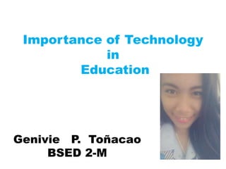 Importance of Technology
in
Education
Genivie P. Toñacao
BSED 2-M
 