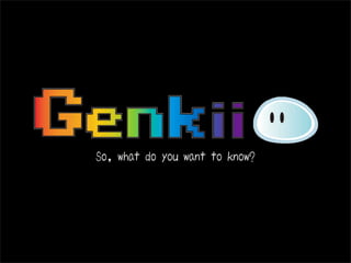 What is Genkii?
We're a Tokyo-based strategic
consultancy providing insight into
viable uses for social media and
virtual worlds.

We place a strong focus on
leveraging open source platforms.

We ﬁrmly believe that these
exciting spaces are vital to engage
the global community.
 