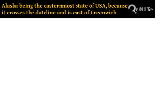 Alaska being the easternmost state of USA, because
it crosses the dateline and is east of Greenwich
 