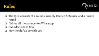Rules
❏ The Quiz consists of 2 rounds, namely Pounce & Bounce and a Buzzer
round
❏ DM me all the pounces on Whatsapp
❏ QM’s decision is final
❏ May the dp/dx be with you
 