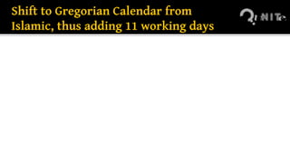 Shift to Gregorian Calendar from
Islamic, thus adding 11 working days
 