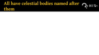 All have celestial bodies named after
them
 