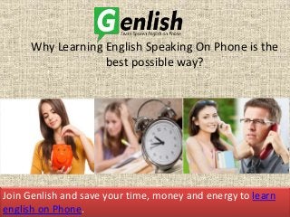 Join Genlish and save your time, money and energy to learn
english on Phone.
Why Learning English Speaking On Phone is the
best possible way?
 