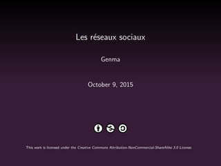 Les r´eseaux sociaux
Genma
October 9, 2015
This work is licensed under the Creative Commons Attribution-NonCommercial-ShareAlike 3.0 License.
 