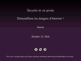 Sécurité et vie privée
Démystions les dangers d'Internet !
Genma
October 13, 2016
This work is licensed under the Creative Commons Attribution-NonCommercial-ShareAlike 3.0 License.
 