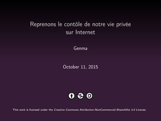 Reprenons le contôle de notre vie privée
sur Internet
Genma
October 11, 2015
This work is licensed under the Creative Commons Attribution-NonCommercial-ShareAlike 3.0 License.
 