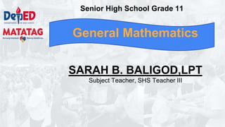 SARAH B. BALIGOD,LPT
Subject Teacher, SHS Teacher III
General Mathematics
Senior High School Grade 11
 