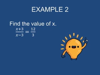 EXAMPLE 2
Find the value of x.
𝑥+3
𝑥−3
=
12
3
 