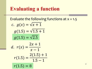 Evaluating a function
Evaluate the following functions at x = 1.5
17
𝑐. 𝑔(𝑥) = 𝑥 + 1
𝑑. 𝑟(𝑥) =
2𝑥 + 1
𝑥 − 1
𝑔(1.5) = 1.5 + 1
𝑔(1.5) = 2.5
𝑟(1.5) =
2(1.5) + 1
1.5 − 1
𝑟(1.5) = 8
 
