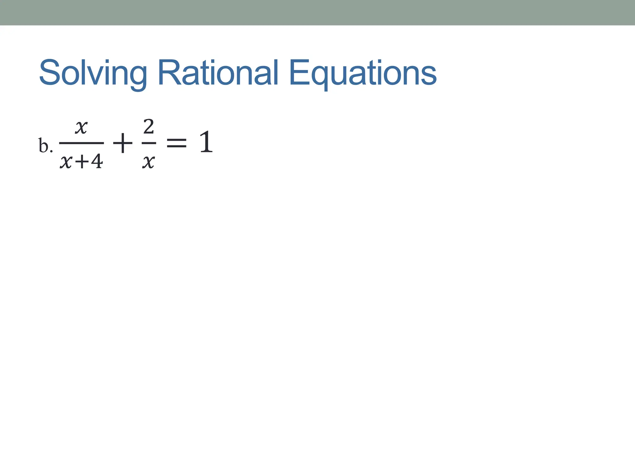 Solving Rational Equations
b.
𝑥
𝑥+4
+
2
𝑥
= 1
 