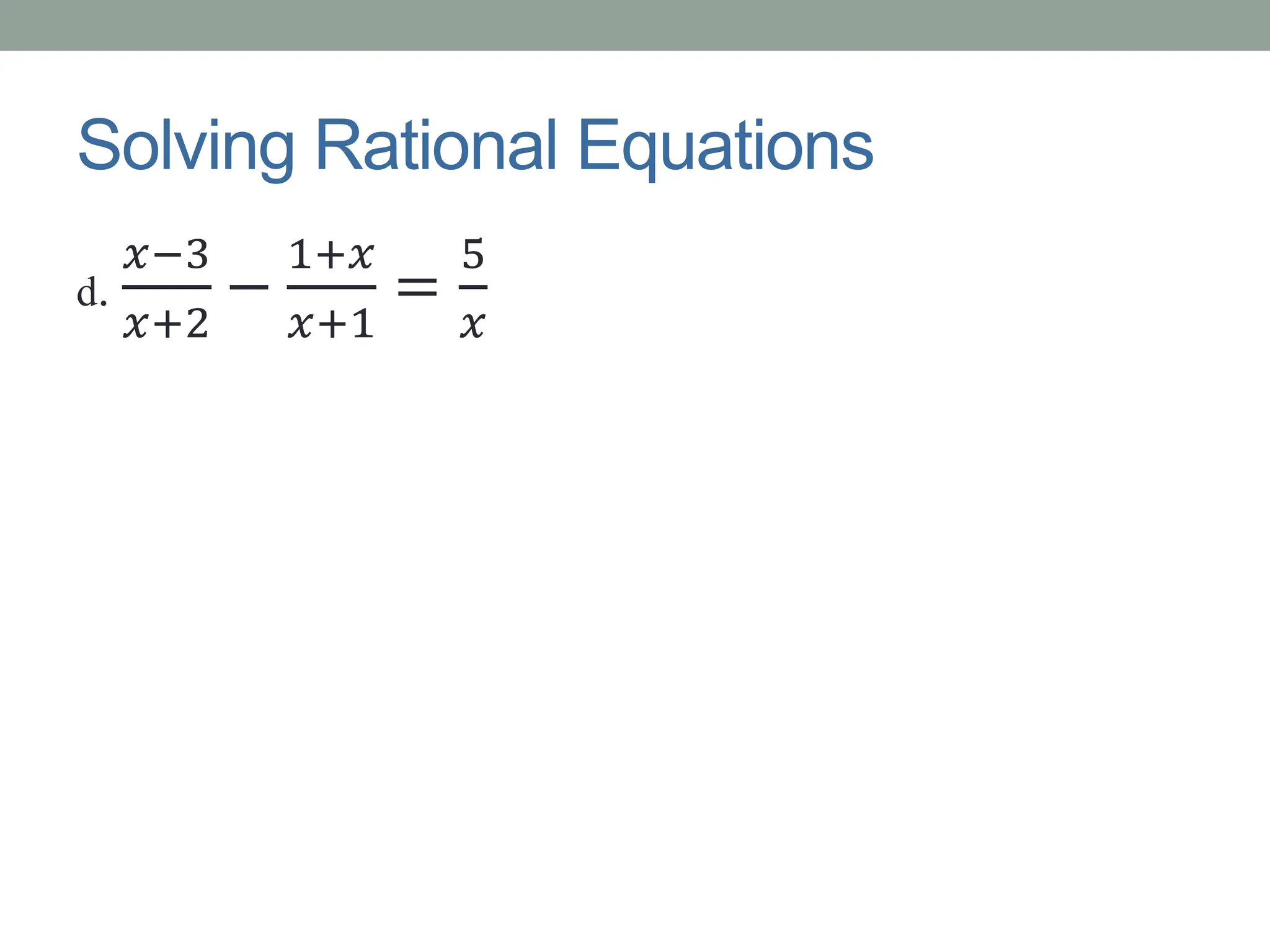 Solving Rational Equations
d.
𝑥−3
𝑥+2
−
1+𝑥
𝑥+1
=
5
𝑥
 