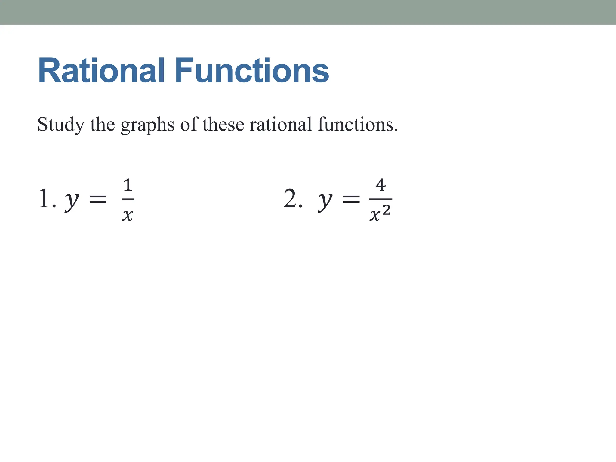 Rational Functions
Study the graphs of these rational functions.
1. 𝑦 =
1
𝑥
2. 𝑦 =
4
𝑥2
 