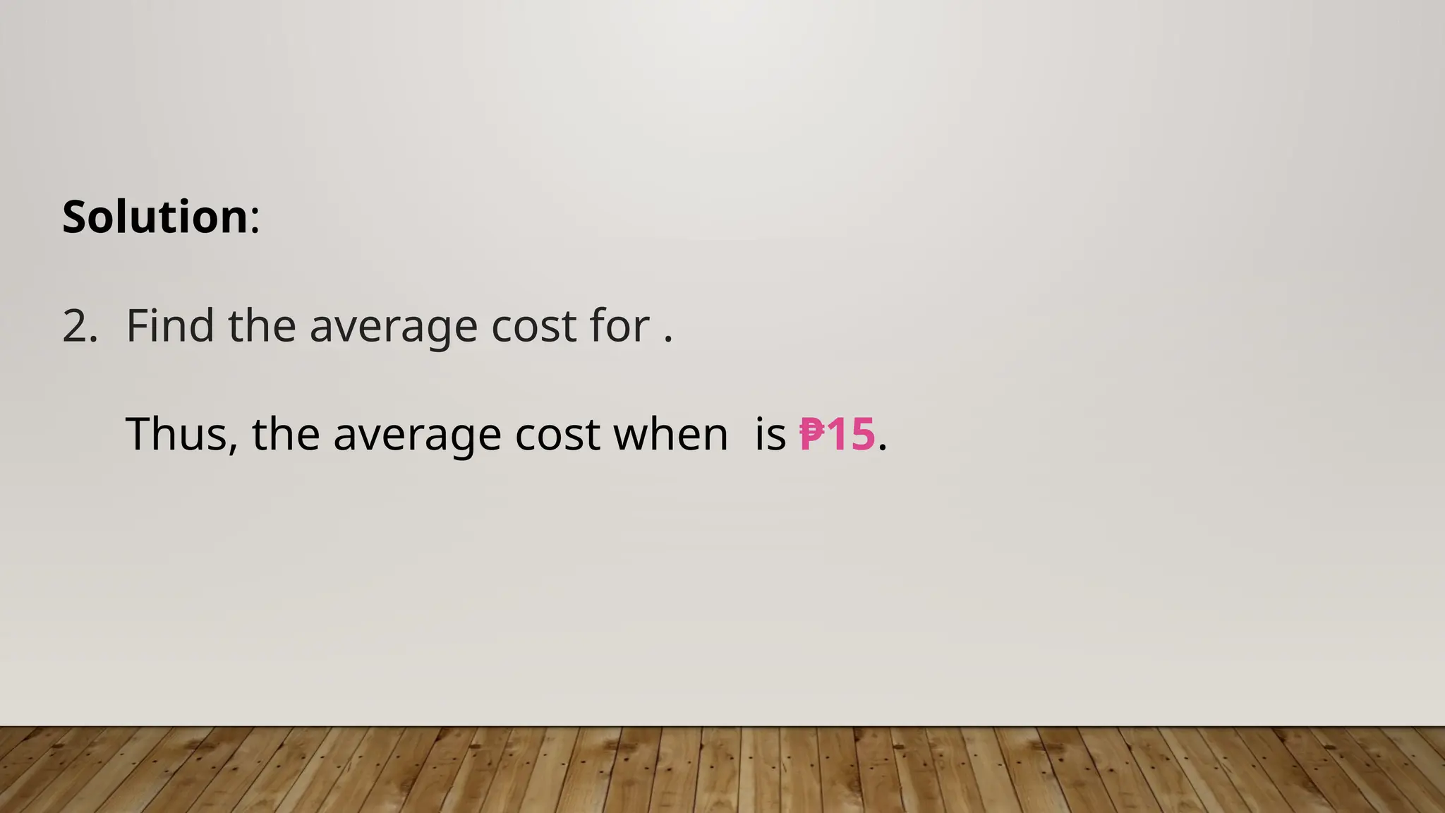 Solution:
2. Find the average cost for .
Thus, the average cost when is ₱15.
 