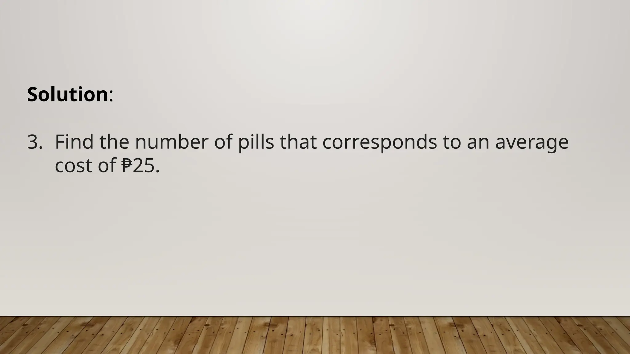 Solution:
3. Find the number of pills that corresponds to an average
cost of ₱25.
 