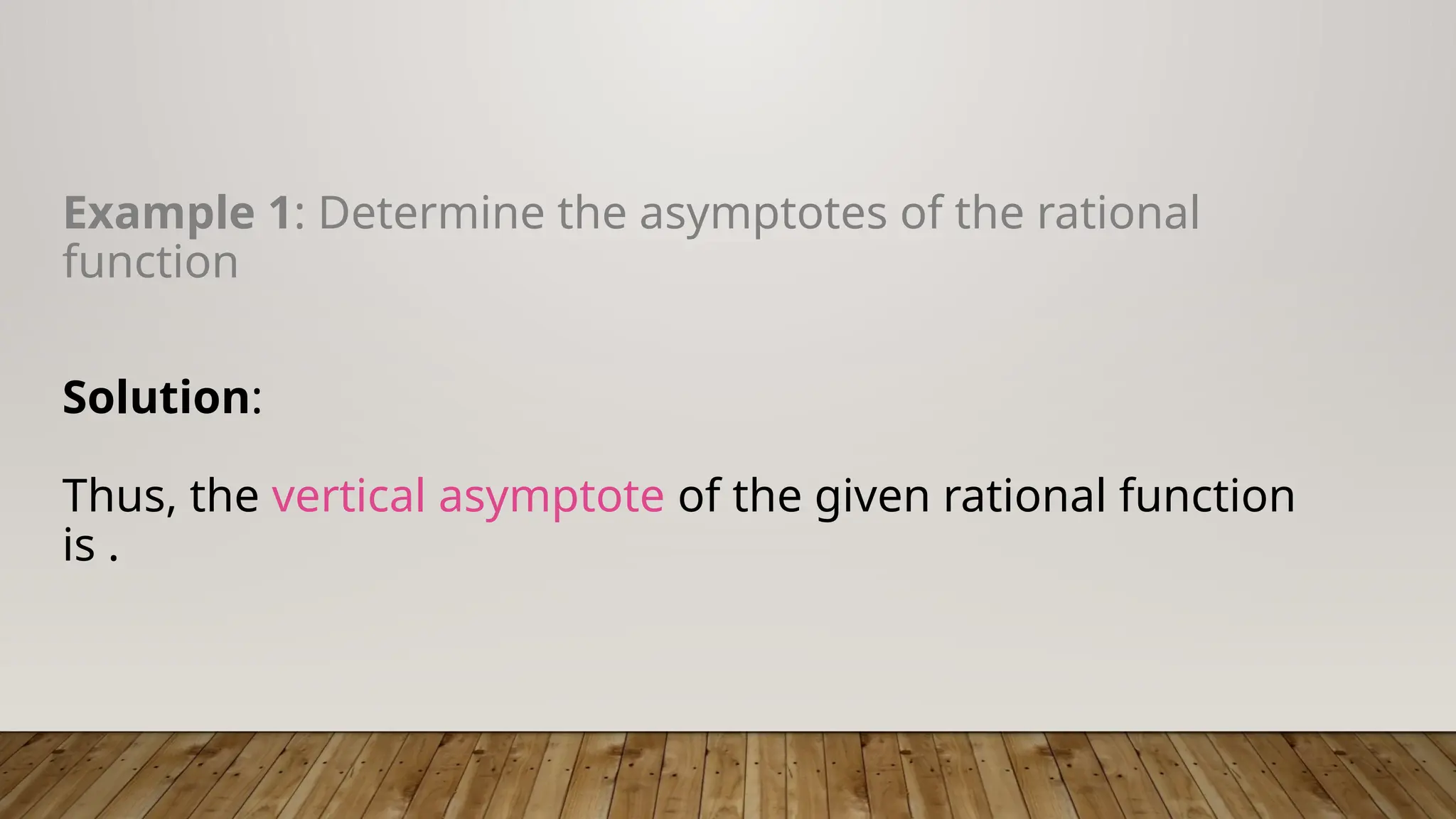 Example 1: Determine the asymptotes of the rational
function
Solution:
Thus, the vertical asymptote of the given rational function
is .
 