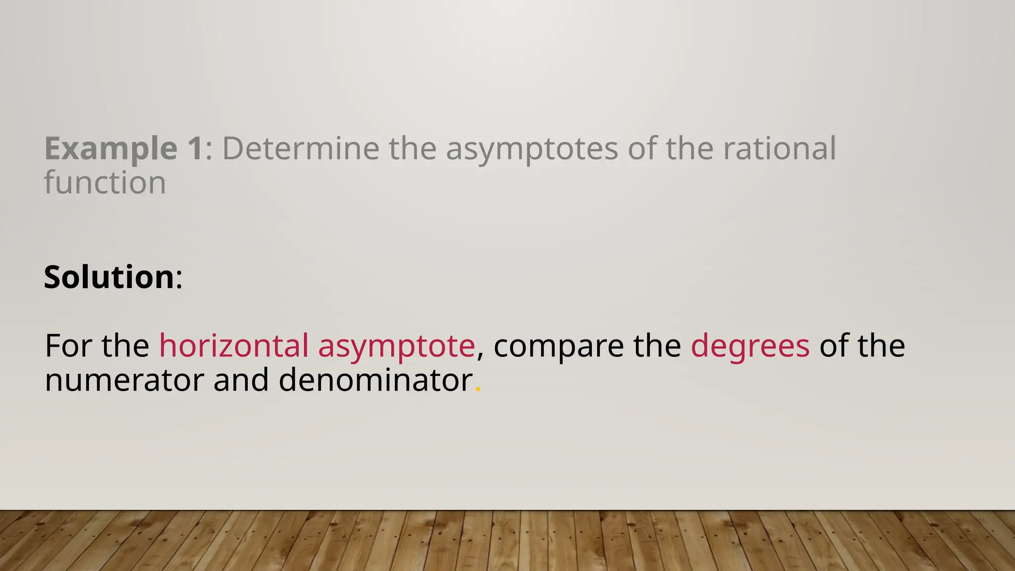 Example 1: Determine the asymptotes of the rational
function
Solution:
For the horizontal asymptote, compare the degrees of the
numerator and denominator.
 