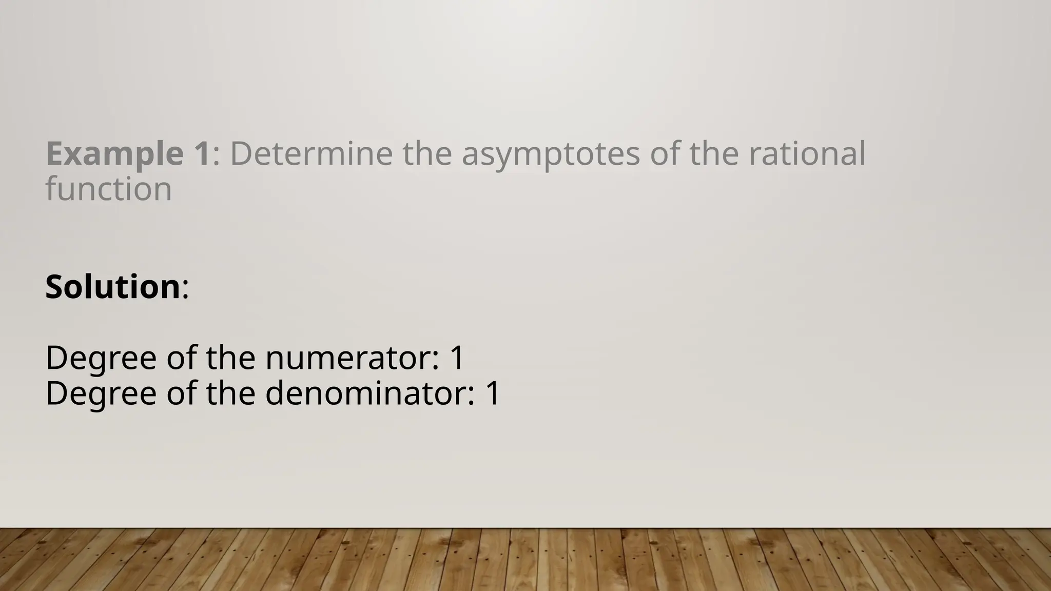 Example 1: Determine the asymptotes of the rational
function
Solution:
Degree of the numerator: 1
Degree of the denominator: 1
 
