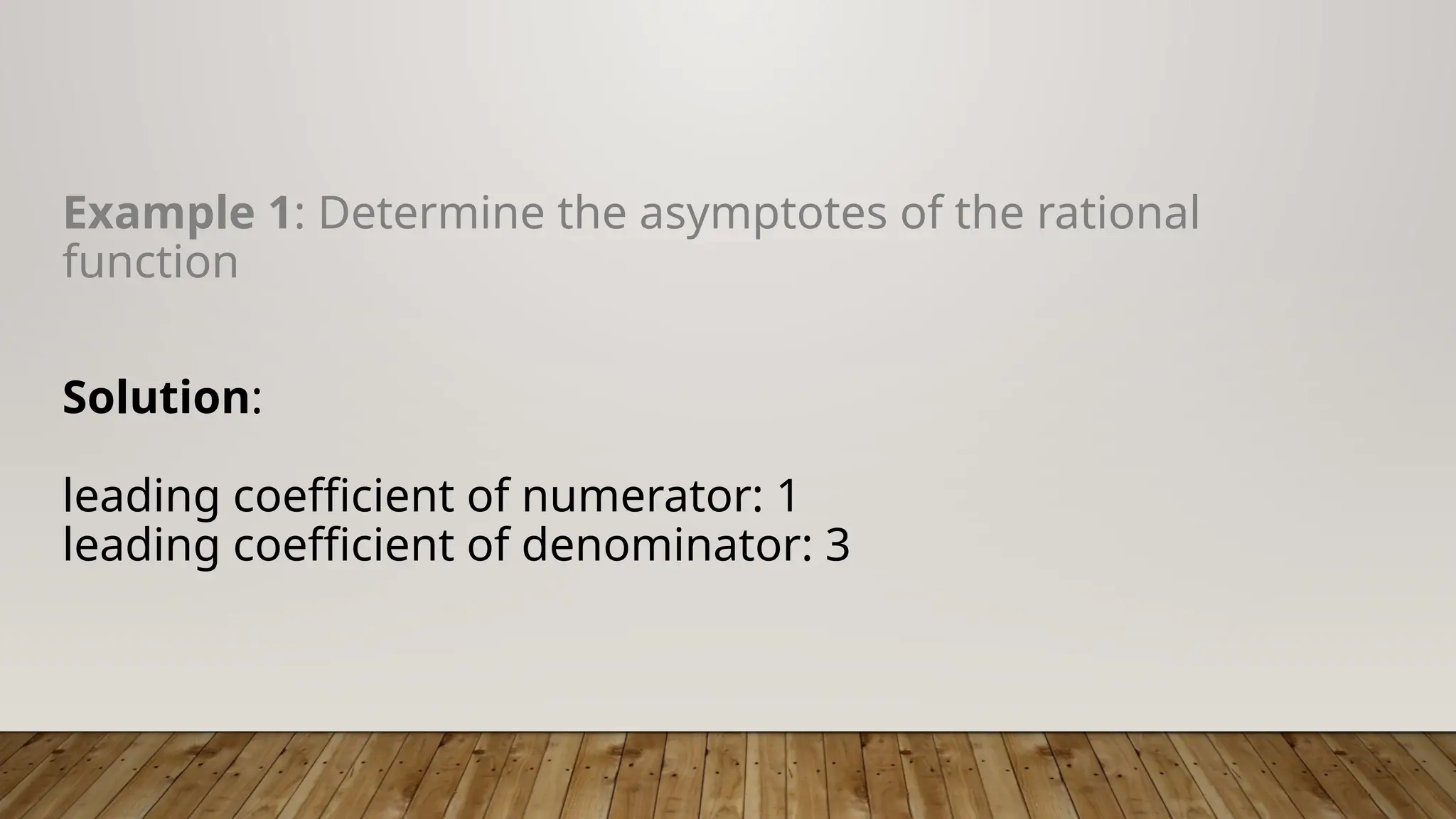 Example 1: Determine the asymptotes of the rational
function
Solution:
leading coefficient of numerator: 1
leading coefficient of denominator: 3
 