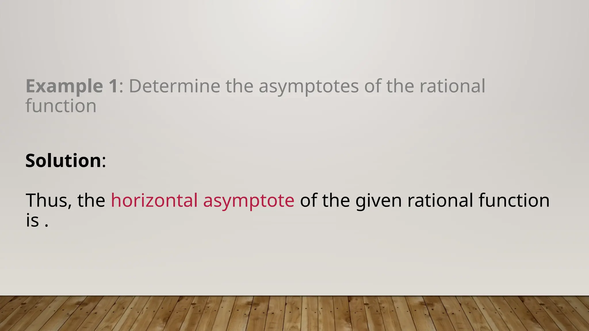 Example 1: Determine the asymptotes of the rational
function
Solution:
Thus, the horizontal asymptote of the given rational function
is .
 