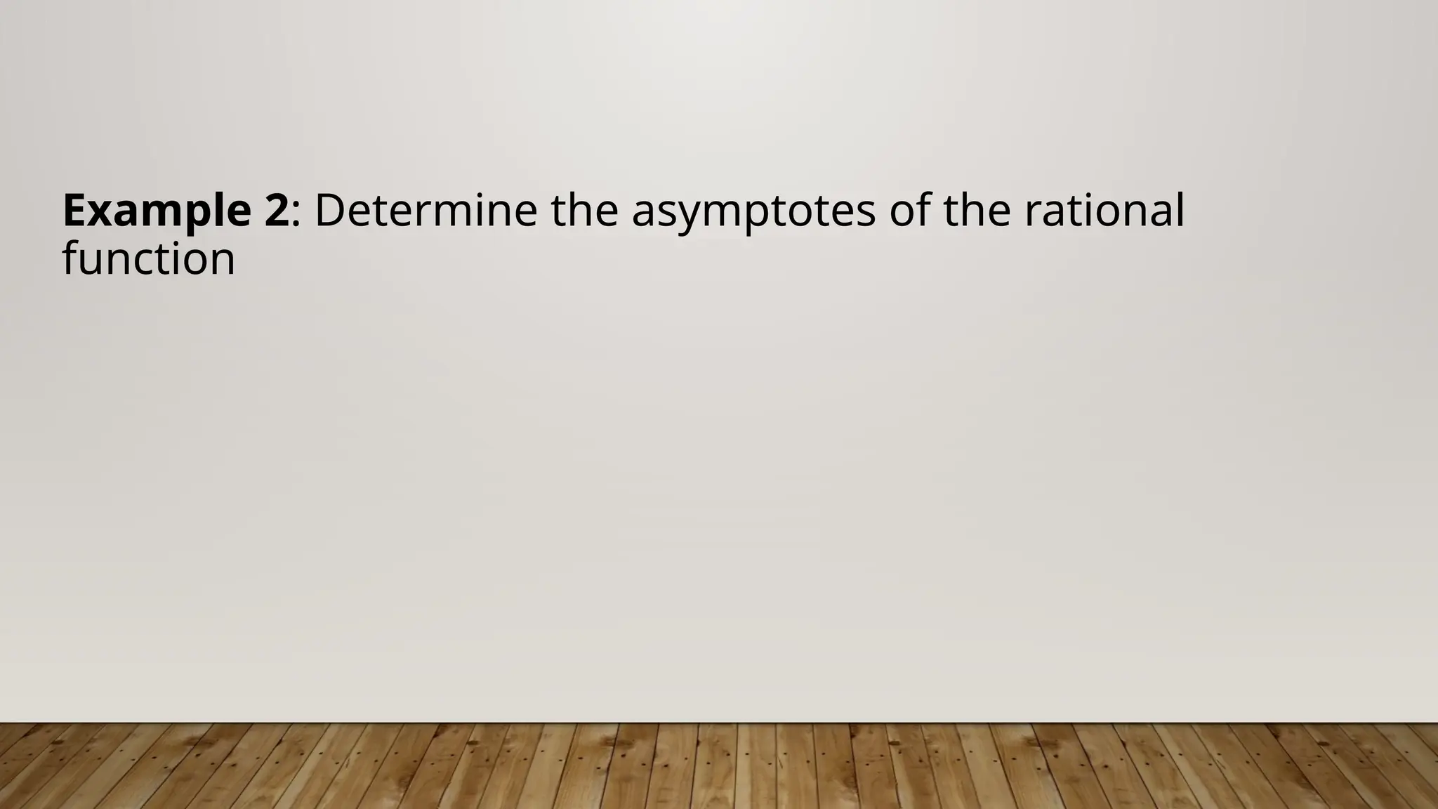 Example 2: Determine the asymptotes of the rational
function
 