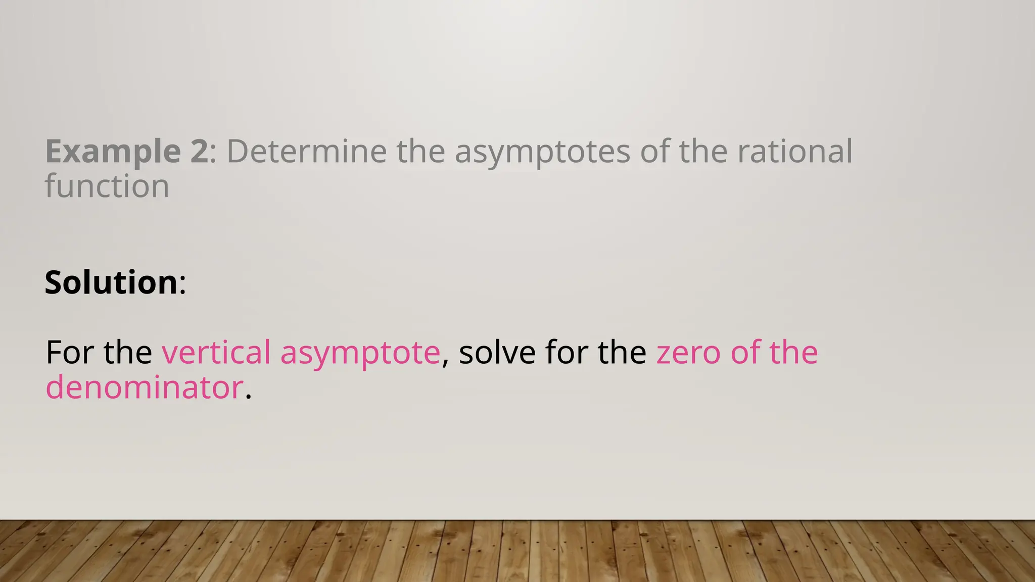 Example 2: Determine the asymptotes of the rational
function
Solution:
For the vertical asymptote, solve for the zero of the
denominator.
 