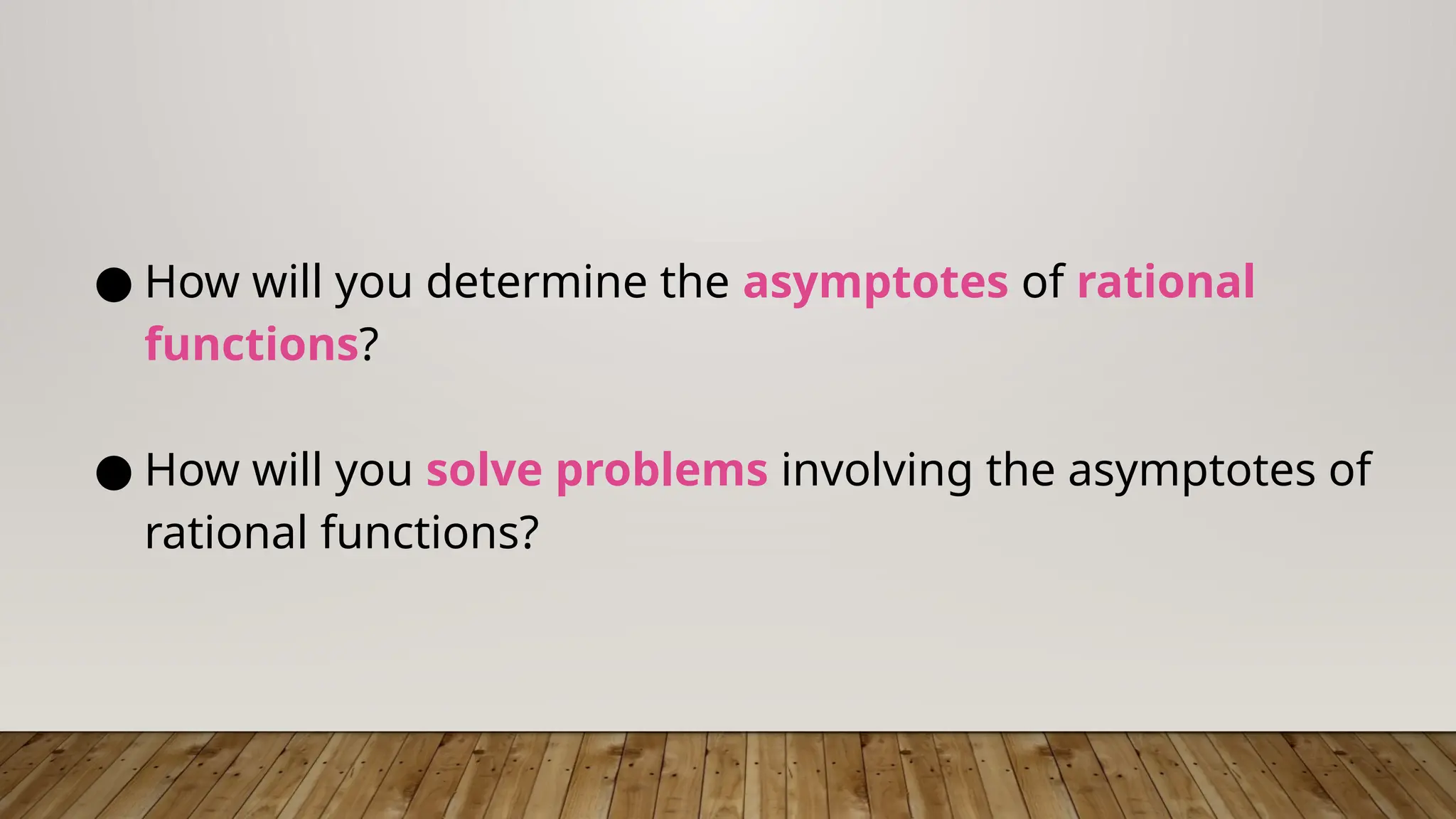 ● How will you determine the asymptotes of rational
functions?
● How will you solve problems involving the asymptotes of
rational functions?
 
